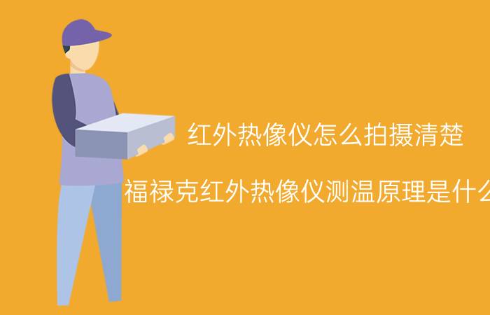 红外热像仪怎么拍摄清楚 福禄克红外热像仪测温原理是什么啊？